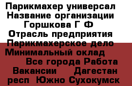 Парикмахер-универсал › Название организации ­ Горшкова Г.Ф. › Отрасль предприятия ­ Парикмахерское дело › Минимальный оклад ­ 40 000 - Все города Работа » Вакансии   . Дагестан респ.,Южно-Сухокумск г.